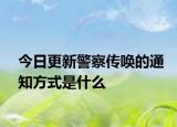 今日更新警察传唤的通知方式是什么
