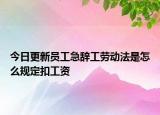 今日更新员工急辞工劳动法是怎么规定扣工资