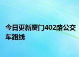 今日更新厦门402路公交车路线