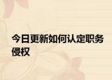 今日更新如何认定职务侵权