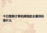 今日更新计算机网络的主要目标是什么