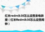 红米redmik30怎么设置来电转接（红米Redmik30怎么设置闹钟）