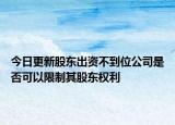 今日更新股东出资不到位公司是否可以限制其股东权利