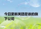 今日更新美团是谁的旗下公司