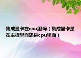 集成显卡在cpu里吗（集成显卡是在主板里面还是cpu里面）