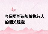 今日更新追加被执行人的相关规定