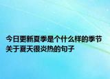 今日更新夏季是个什么样的季节 关于夏天很炎热的句子