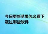 今日更新苹果怎么看下载过哪些软件