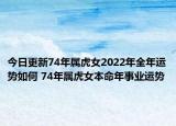 今日更新74年属虎女2022年全年运势如何 74年属虎女本命年事业运势