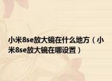 小米8se放大镜在什么地方（小米8se放大镜在哪设置）