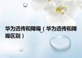 华为透传和降噪（华为透传和降噪区别）