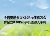 今日更新金立K30Pro手机怎么样金立K30Pro手机值得入手吗