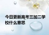 今日更新高考三加二学校什么意思