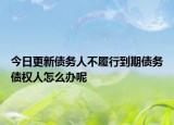 今日更新债务人不履行到期债务债权人怎么办呢