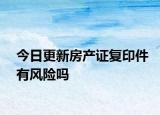 今日更新房产证复印件有风险吗