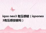 iqoo neo3 有压感键（iqooneo3有压感按键吗）