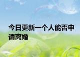 今日更新一个人能否申请离婚