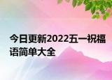 今日更新2022五一祝福语简单大全