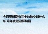 今日更新没有三十的除夕叫什么年 吃年夜饭迎祥纳福