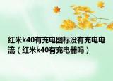 红米k40有充电图标没有充电电流（红米k40有充电器吗）