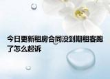 今日更新租房合同没到期租客跑了怎么起诉