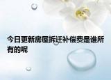 今日更新房屋拆迁补偿费是谁所有的呢