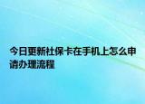 今日更新社保卡在手机上怎么申请办理流程