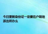 今日更新身份证一定要在户籍地派出所办么