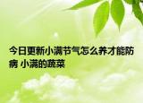 今日更新小满节气怎么养才能防病 小满的蔬菜