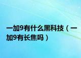 一加9有什么黑科技（一加9有长焦吗）