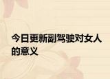 今日更新副驾驶对女人的意义