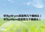华为p40 pro后面有几个摄线头（华为p40pro后面有几个摄像头）