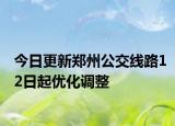 今日更新郑州公交线路12日起优化调整