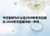 今日更新为什么说2020年冬天比较冷,2020冬天是最冷的一年吗