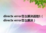 directx error怎么解决战地1（directx error怎么解决）