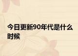 今日更新90年代是什么时候