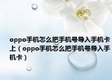 oppo手机怎么把手机号导入手机卡上（oppo手机怎么把手机号导入手机卡）