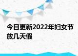 今日更新2022年妇女节放几天假