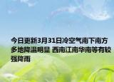 今日更新3月31日冷空气南下南方多地降温明显 西南江南华南等有较强降雨