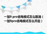 一加9 pro省电模式怎么取消（一加9pro省电模式怎么开启）