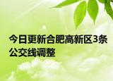 今日更新合肥高新区3条公交线调整