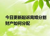 今日更新起诉离婚分割财产如何分配