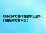 收不到对方的抖音是怎么回事（抖音后对方收不到）