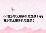 qq音乐怎么用手机号登录（qq音乐怎么用手机号登录）