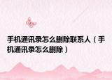 手机通讯录怎么删除联系人（手机通讯录怎么删除）