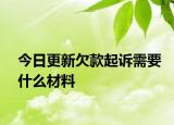 今日更新欠款起诉需要什么材料