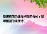 赞颂祖国的现代诗歌四分钟（赞颂祖国的现代诗）