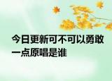 今日更新可不可以勇敢一点原唱是谁