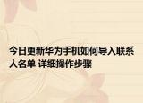 今日更新华为手机如何导入联系人名单 详细操作步骤