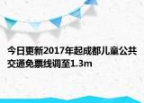 今日更新2017年起成都儿童公共交通免票线调至1.3m